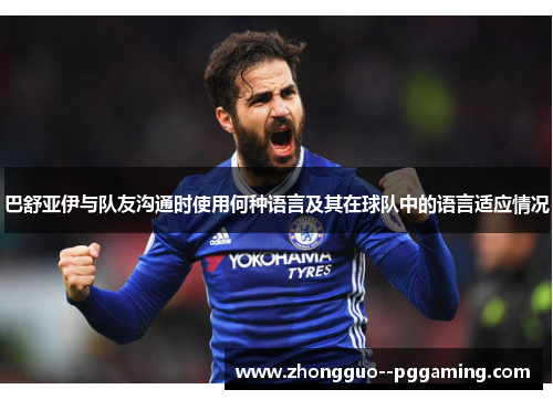 巴舒亚伊与队友沟通时使用何种语言及其在球队中的语言适应情况