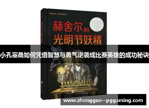 小孔塞桑如何凭借智慧与勇气逆袭成比赛英雄的成功秘诀