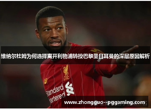 维纳尔杜姆为何选择离开利物浦转投巴黎圣日耳曼的深层原因解析