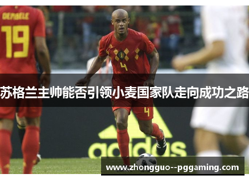 苏格兰主帅能否引领小麦国家队走向成功之路