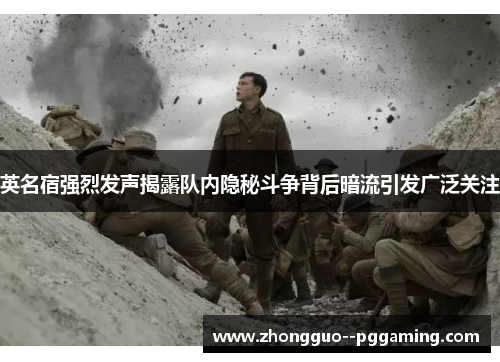 英名宿强烈发声揭露队内隐秘斗争背后暗流引发广泛关注