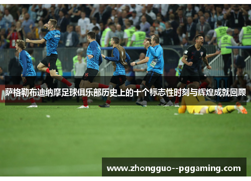 萨格勒布迪纳摩足球俱乐部历史上的十个标志性时刻与辉煌成就回顾