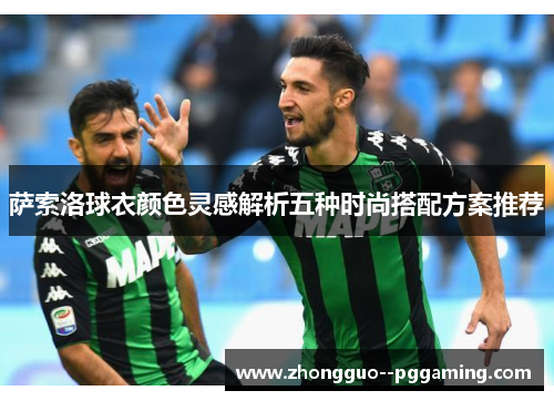 萨索洛球衣颜色灵感解析五种时尚搭配方案推荐