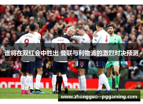 谁将在双红会中胜出 曼联与利物浦的激烈对决预测