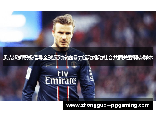 贝克汉姆积极倡导全球反对家庭暴力运动推动社会共同关爱弱势群体