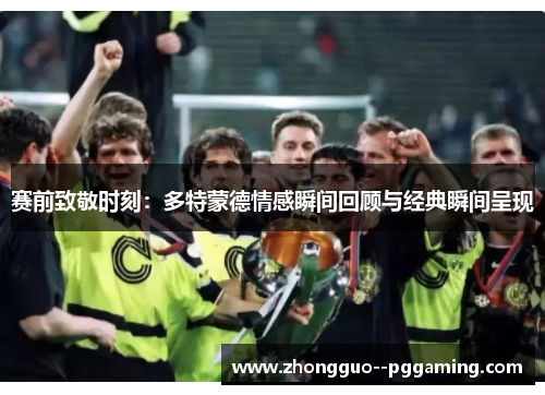 赛前致敬时刻：多特蒙德情感瞬间回顾与经典瞬间呈现