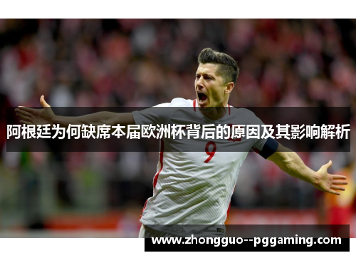 阿根廷为何缺席本届欧洲杯背后的原因及其影响解析