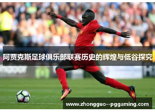阿贾克斯足球俱乐部联赛历史的辉煌与低谷探究