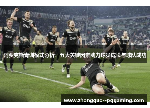 阿贾克斯青训模式分析：五大关键因素助力球员成长与球队成功