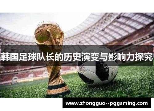 韩国足球队长的历史演变与影响力探究