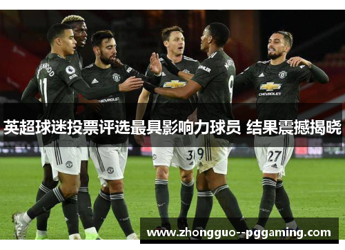 英超球迷投票评选最具影响力球员 结果震撼揭晓