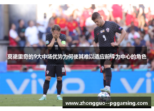 莫德里奇的9大中场优势为何使其难以适应前锋为中心的角色
