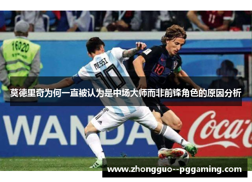 莫德里奇为何一直被认为是中场大师而非前锋角色的原因分析