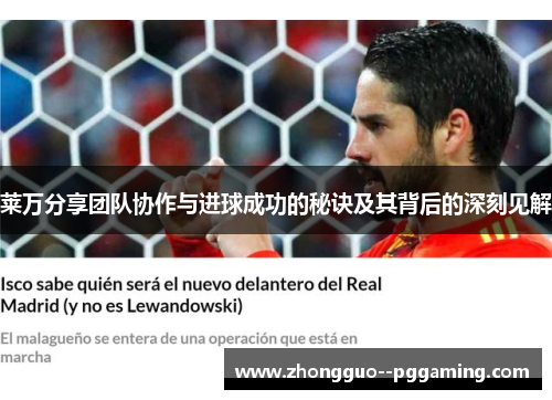 莱万分享团队协作与进球成功的秘诀及其背后的深刻见解