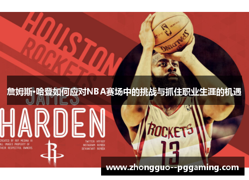 詹姆斯·哈登如何应对NBA赛场中的挑战与抓住职业生涯的机遇