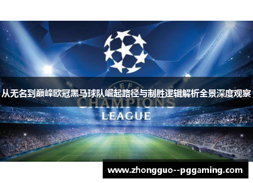 从无名到巅峰欧冠黑马球队崛起路径与制胜逻辑解析全景深度观察