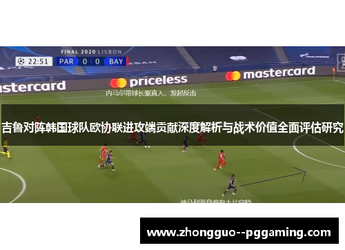 吉鲁对阵韩国球队欧协联进攻端贡献深度解析与战术价值全面评估研究