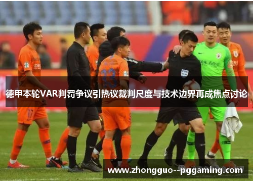 德甲本轮VAR判罚争议引热议裁判尺度与技术边界再成焦点讨论