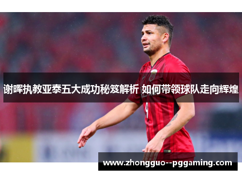谢晖执教亚泰五大成功秘笈解析 如何带领球队走向辉煌