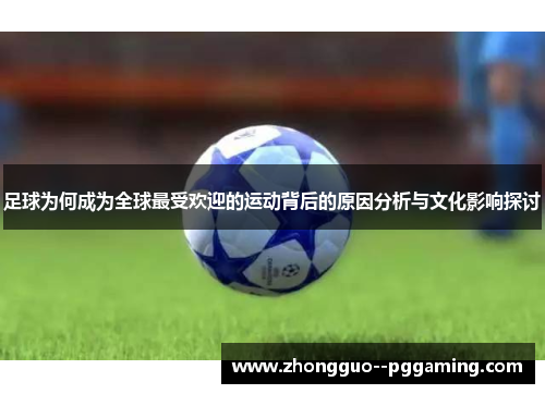 足球为何成为全球最受欢迎的运动背后的原因分析与文化影响探讨