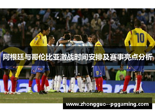 阿根廷与哥伦比亚激战时间安排及赛事亮点分析