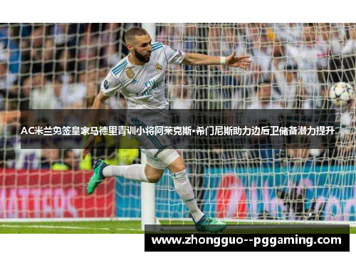 AC米兰免签皇家马德里青训小将阿莱克斯·希门尼斯助力边后卫储备潜力提升