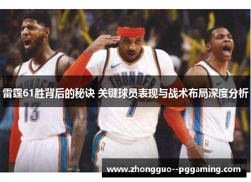 雷霆61胜背后的秘诀 关键球员表现与战术布局深度分析